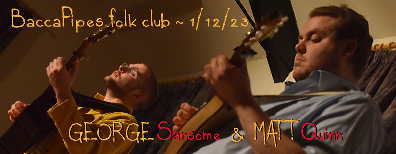 **1 Dec 2023 - George Sansome and Matt Quinn**
A thoroughly entertaining evening from this busy new duo.